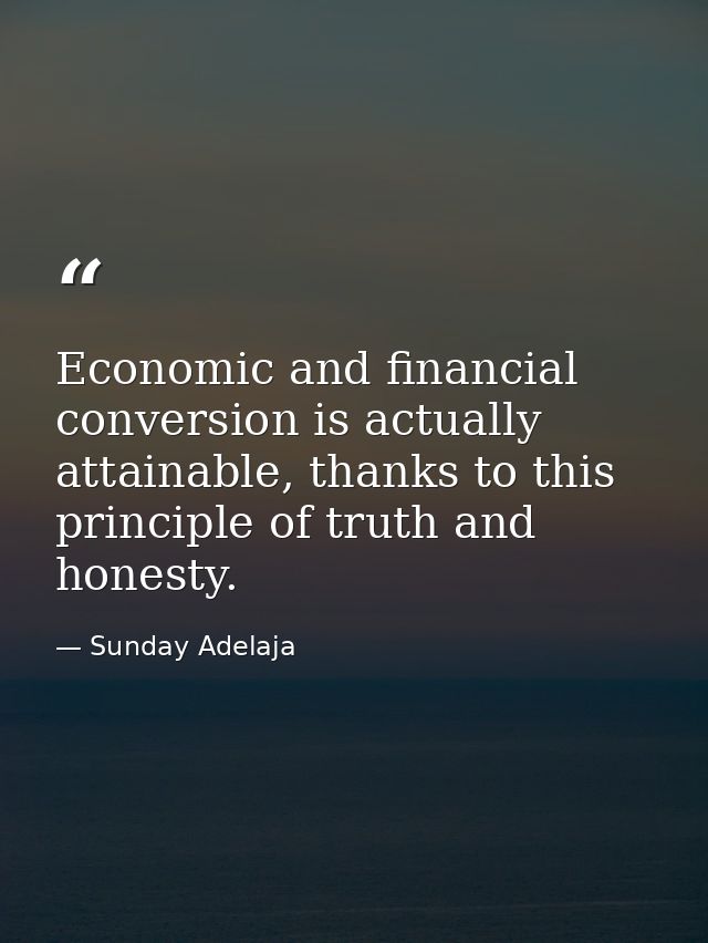 Economic and financial conversion is actually attainable, thanks to this principle of truth and honesty. — Sunday Adelaja