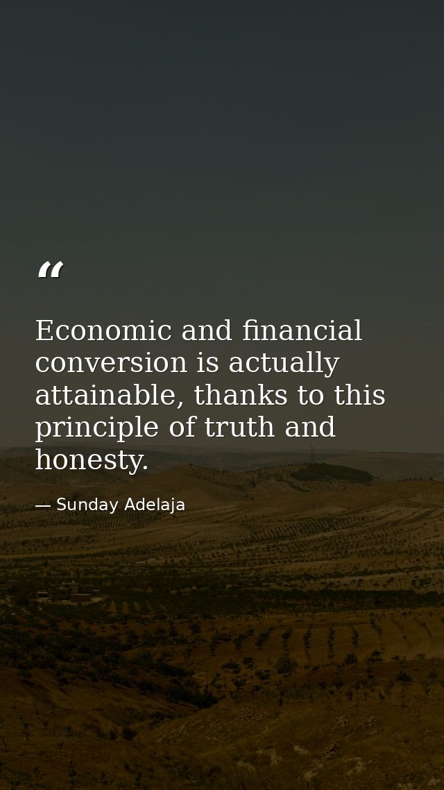Economic and financial conversion is actually attainable, thanks to this principle of truth and honesty. — Sunday Adelaja