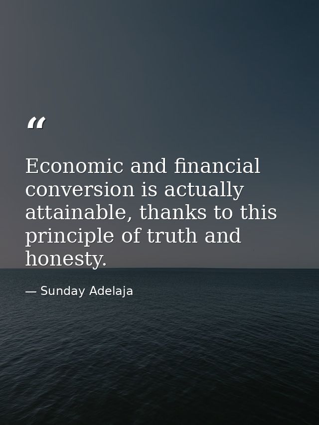Economic and financial conversion is actually attainable, thanks to this principle of truth and honesty. — Sunday Adelaja