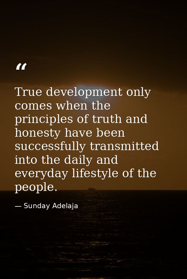 True development only comes when the principles of truth and honesty have been successfully transmitted into the daily a — Sunday Adelaja