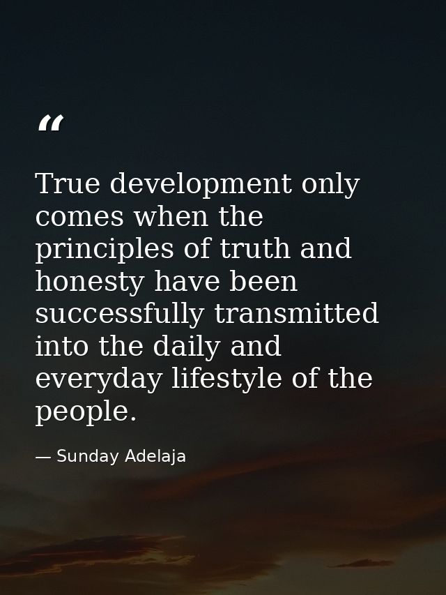 True development only comes when the principles of truth and honesty have been successfully transmitted into the daily a — Sunday Adelaja