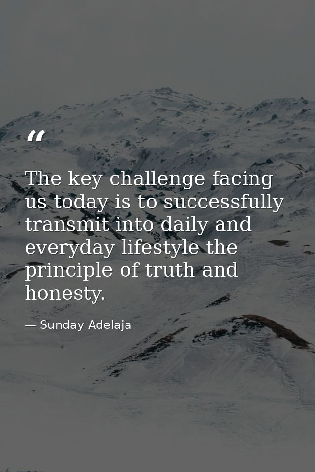 The key challenge facing us today is to successfully transmit into daily and everyday lifestyle the principle of truth a — Sunday Adelaja