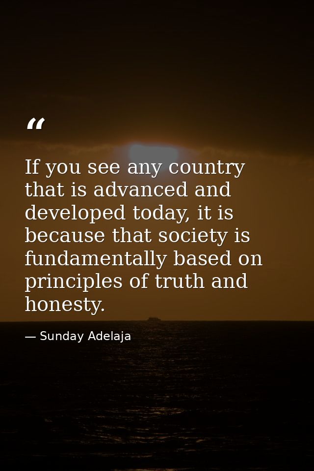 If you see any country that is advanced and developed today, it is because that society is fundamentally based on princi — Sunday Adelaja