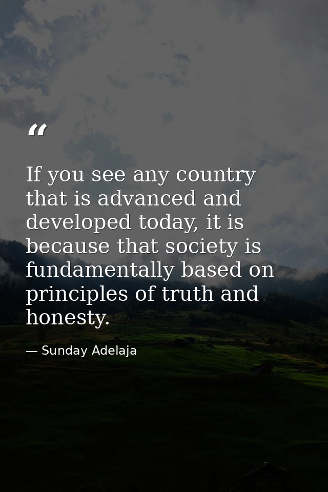 If you see any country that is advanced and developed today, it is because that society is fundamentally based on princi — Sunday Adelaja