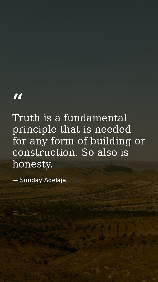 Truth is a fundamental principle that is needed for any form of building or construction. So also is honesty. — Sunday Adelaja