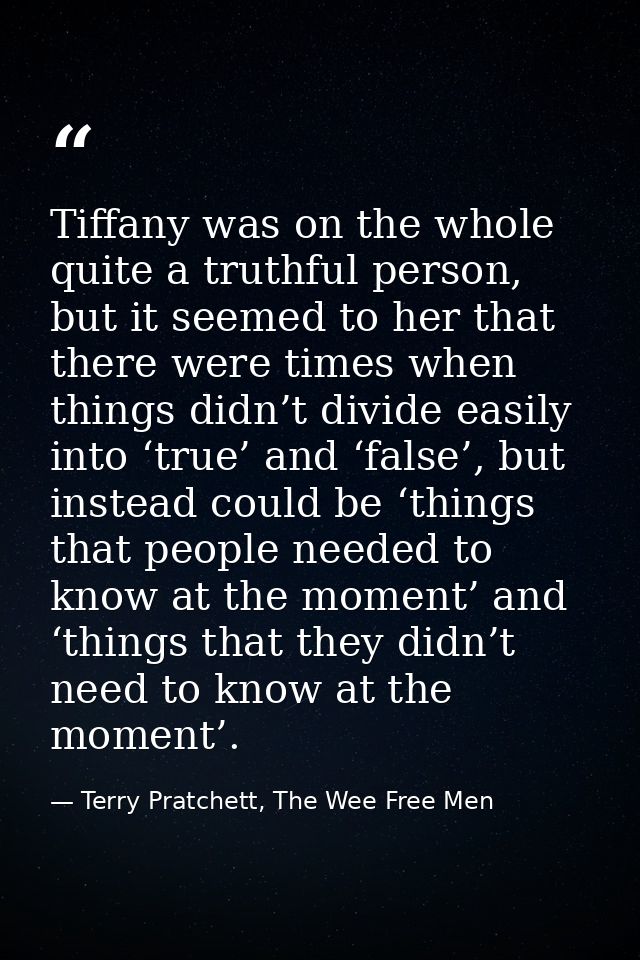 Tiffany was on the whole quite a truthful person, but it seemed to her that there were times when things didn’t divide e — Terry Pratchett, The Wee Free Men