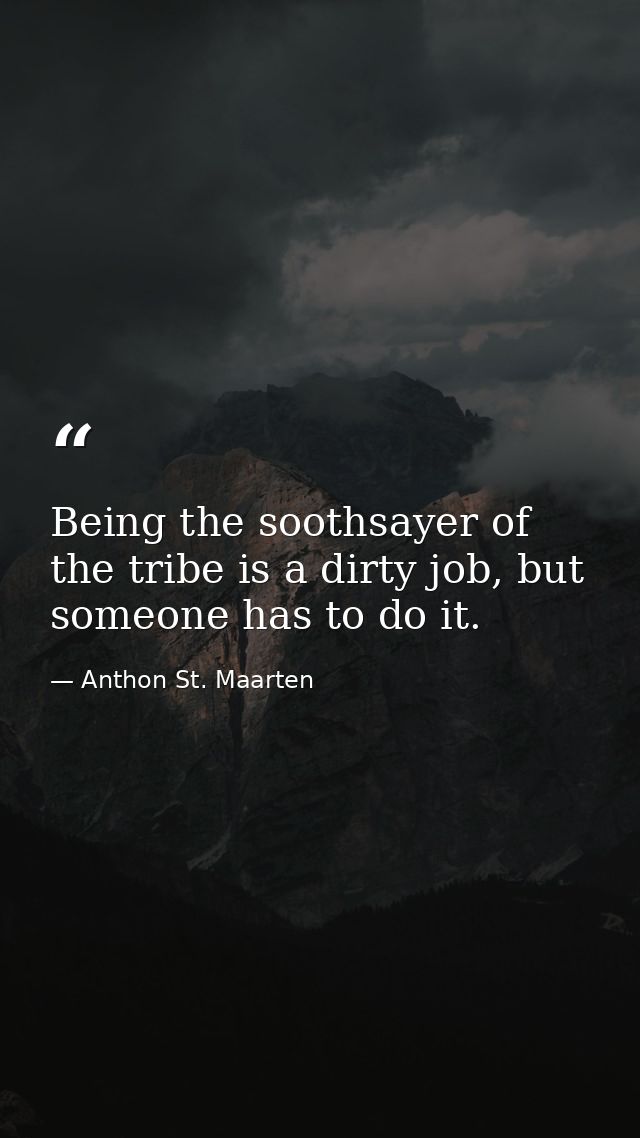 Being the soothsayer of the tribe is a dirty job, but someone has to do it. — Anthon St. Maarten
