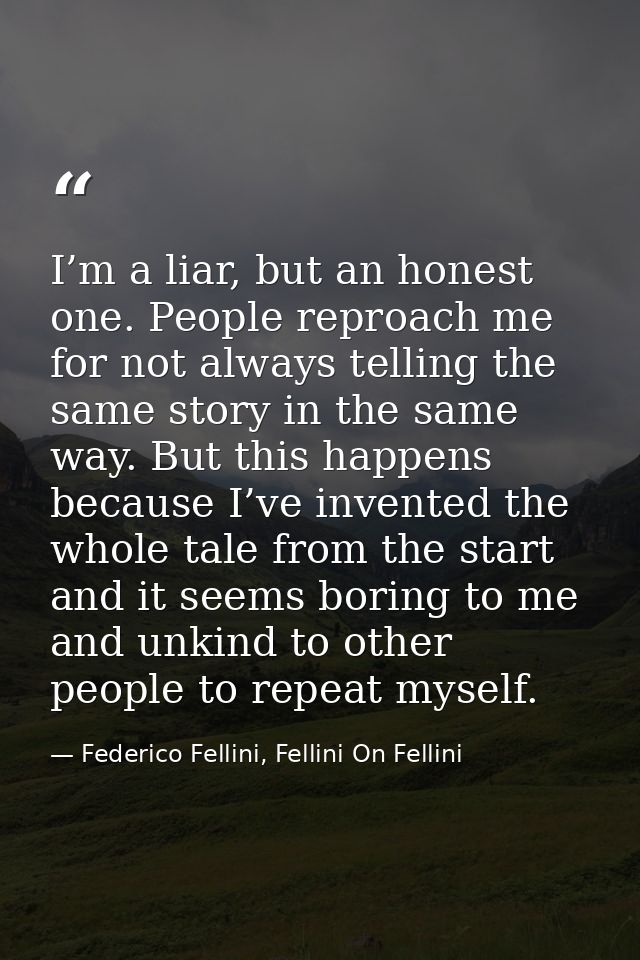 I’m a liar, but an honest one. People reproach me for not always telling the same story in the same way. But this happen — Federico Fellini, Fellini On Fellini