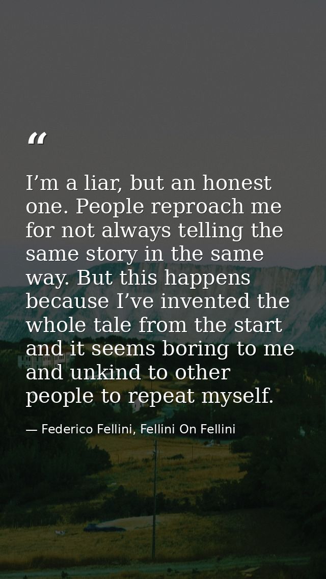 I’m a liar, but an honest one. People reproach me for not always telling the same story in the same way. But this happen — Federico Fellini, Fellini On Fellini