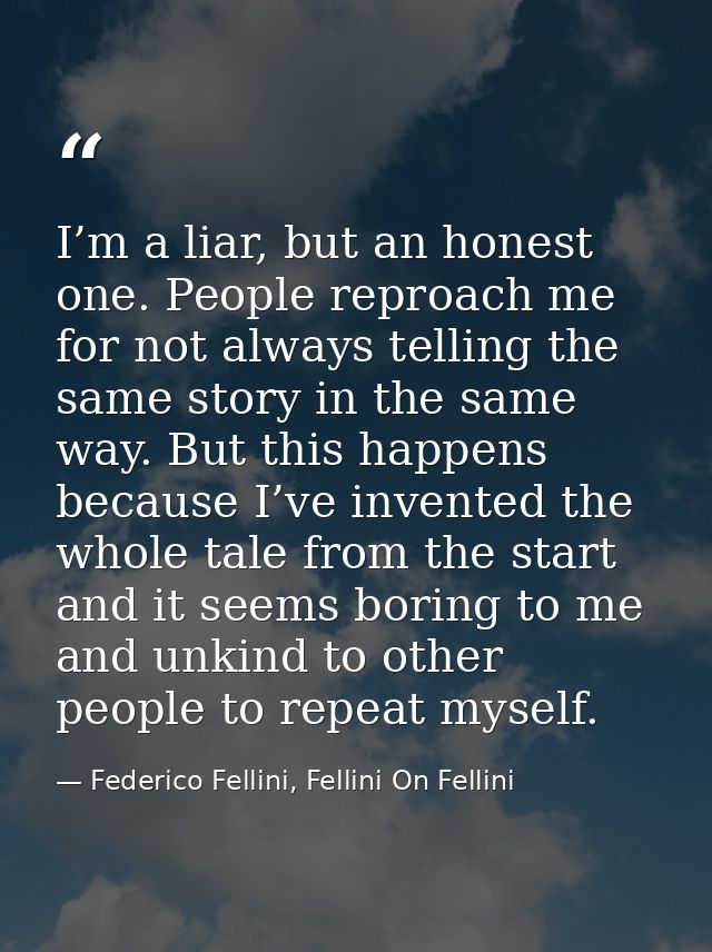 I’m a liar, but an honest one. People reproach me for not always telling the same story in the same way. But this happen — Federico Fellini, Fellini On Fellini