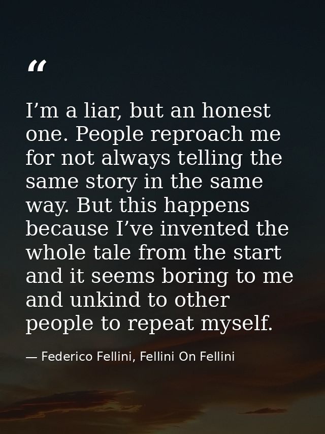 I’m a liar, but an honest one. People reproach me for not always telling the same story in the same way. But this happen — Federico Fellini, Fellini On Fellini