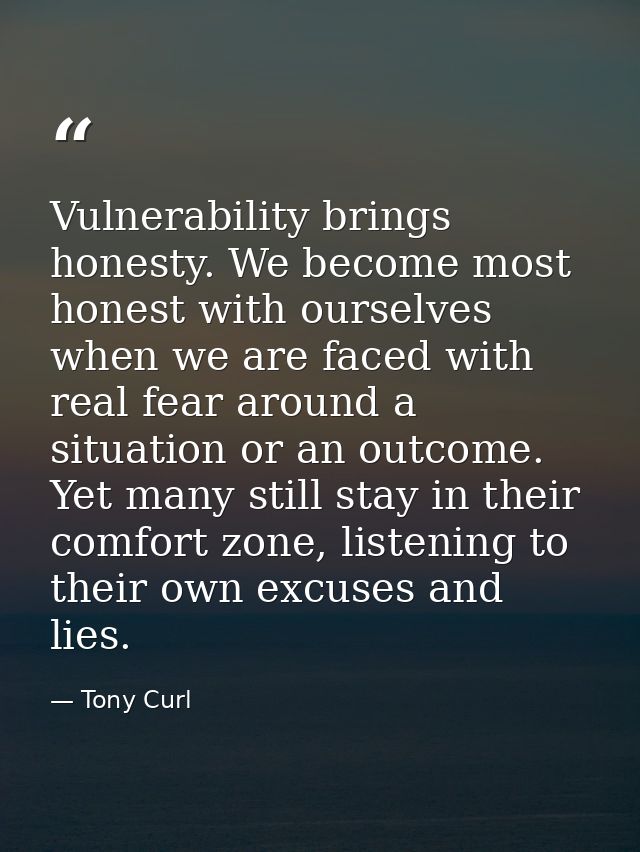 Vulnerability brings honesty. We become most honest with ourselves when we are faced with real fear around a situation o — Tony Curl