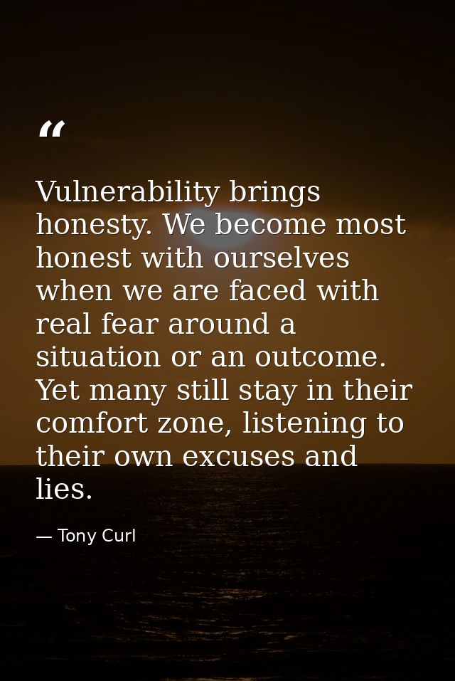 Vulnerability brings honesty. We become most honest with ourselves when we are faced with real fear around a situation o — Tony Curl