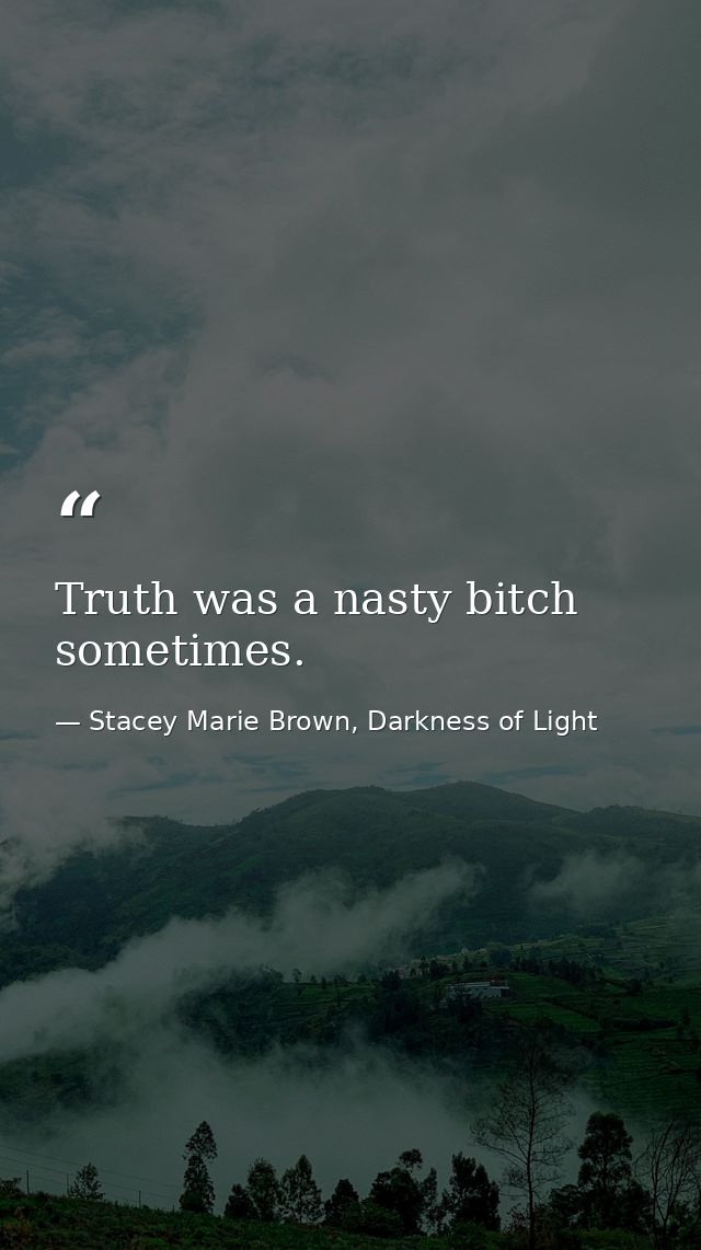 Truth was a nasty bitch sometimes. — Stacey Marie Brown, Darkness of Light