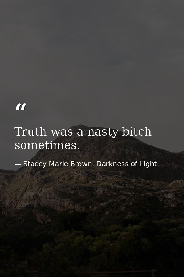 Truth was a nasty bitch sometimes. — Stacey Marie Brown, Darkness of Light