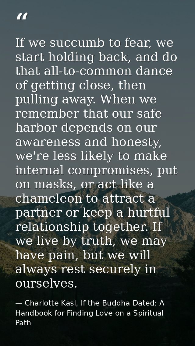 If we succumb to fear, we start holding back, and do that all-to-common dance of getting close, then pulling away. When  — Charlotte Kasl, If the Buddha Dated: A Handbook for Finding Love on a Spiritual Path