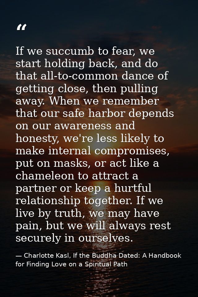If we succumb to fear, we start holding back, and do that all-to-common dance of getting close, then pulling away. When  — Charlotte Kasl, If the Buddha Dated: A Handbook for Finding Love on a Spiritual Path
