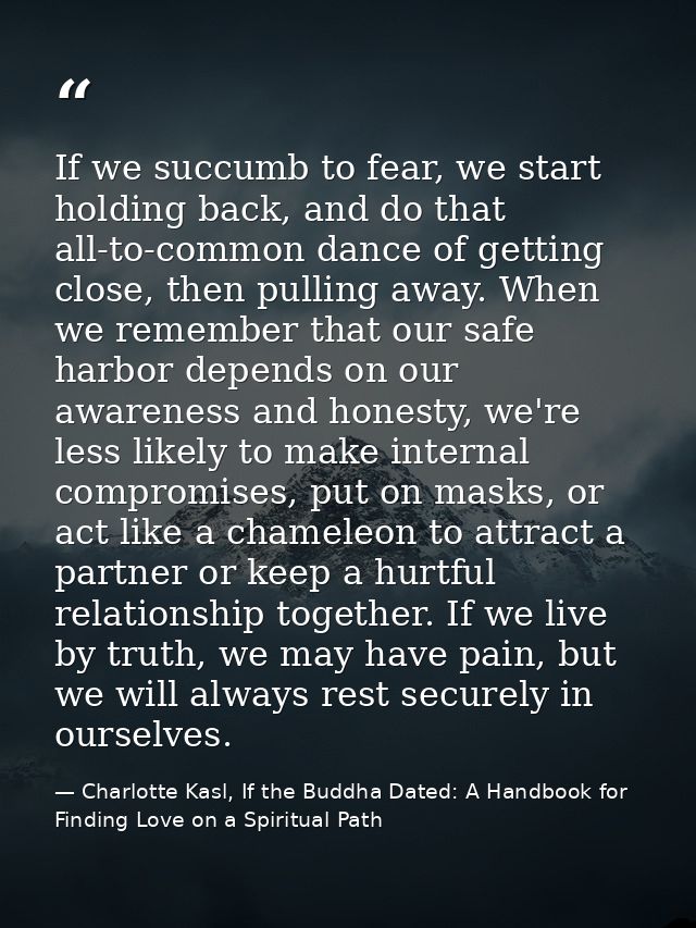 If we succumb to fear, we start holding back, and do that all-to-common dance of getting close, then pulling away. When  — Charlotte Kasl, If the Buddha Dated: A Handbook for Finding Love on a Spiritual Path