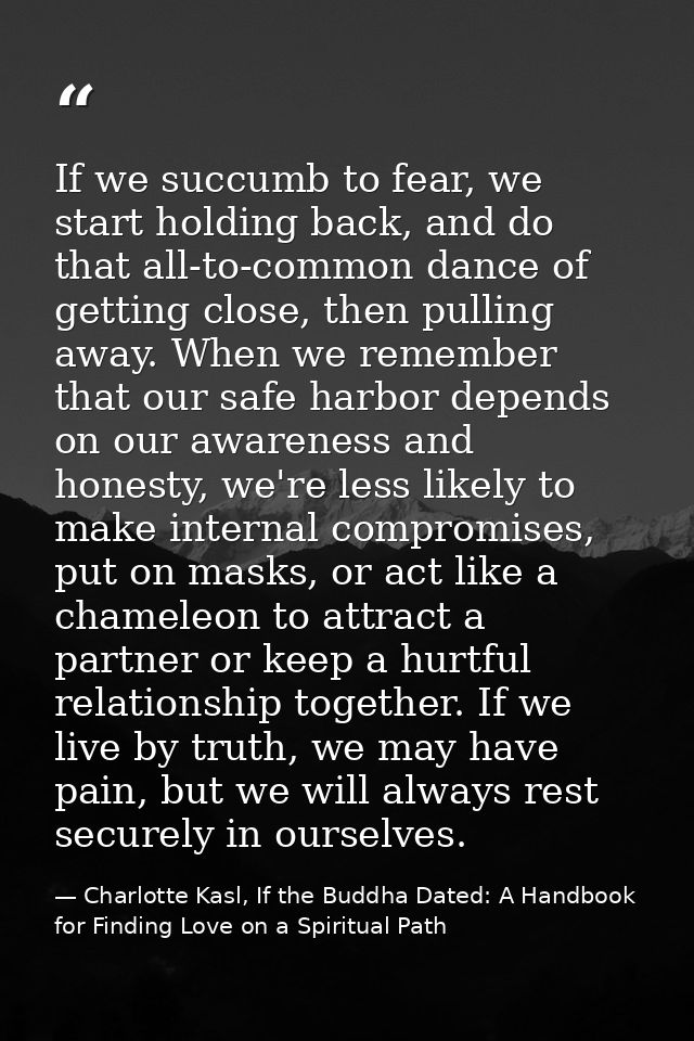 If we succumb to fear, we start holding back, and do that all-to-common dance of getting close, then pulling away. When  — Charlotte Kasl, If the Buddha Dated: A Handbook for Finding Love on a Spiritual Path