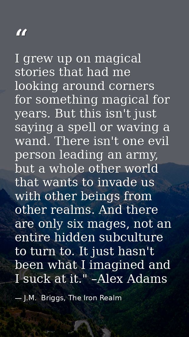 I grew up on magical stories that had me looking around corners for something magical for years. But this isn't just say — J.M.  Briggs, The Iron Realm