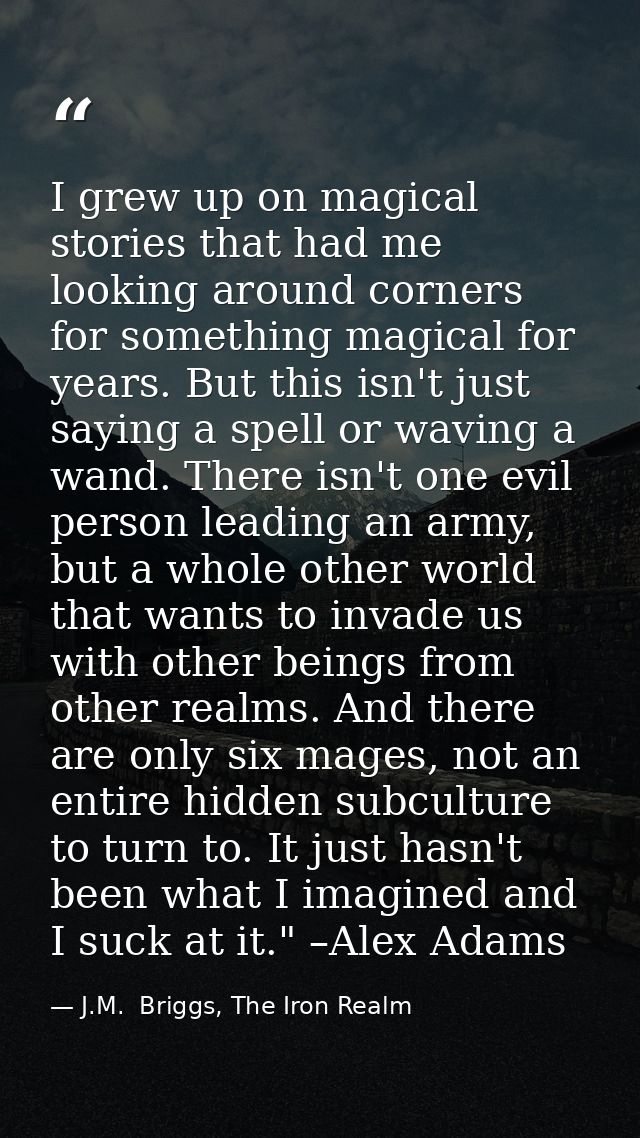 I grew up on magical stories that had me looking around corners for something magical for years. But this isn't just say — J.M.  Briggs, The Iron Realm