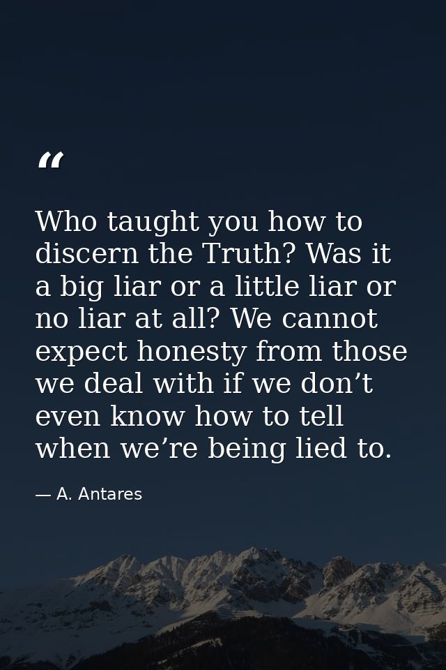 Who taught you how to discern the Truth? Was it a big liar or a little liar or no liar at all? We cannot expect honesty  — A. Antares