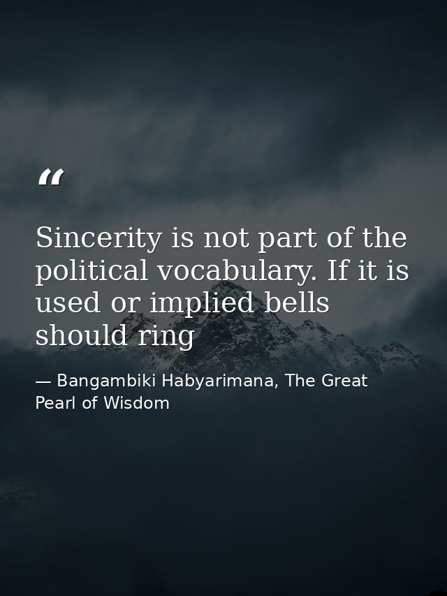 Sincerity is not part of the political vocabulary. If it is used or implied bells should ring — Bangambiki Habyarimana, The Great Pearl of Wisdom