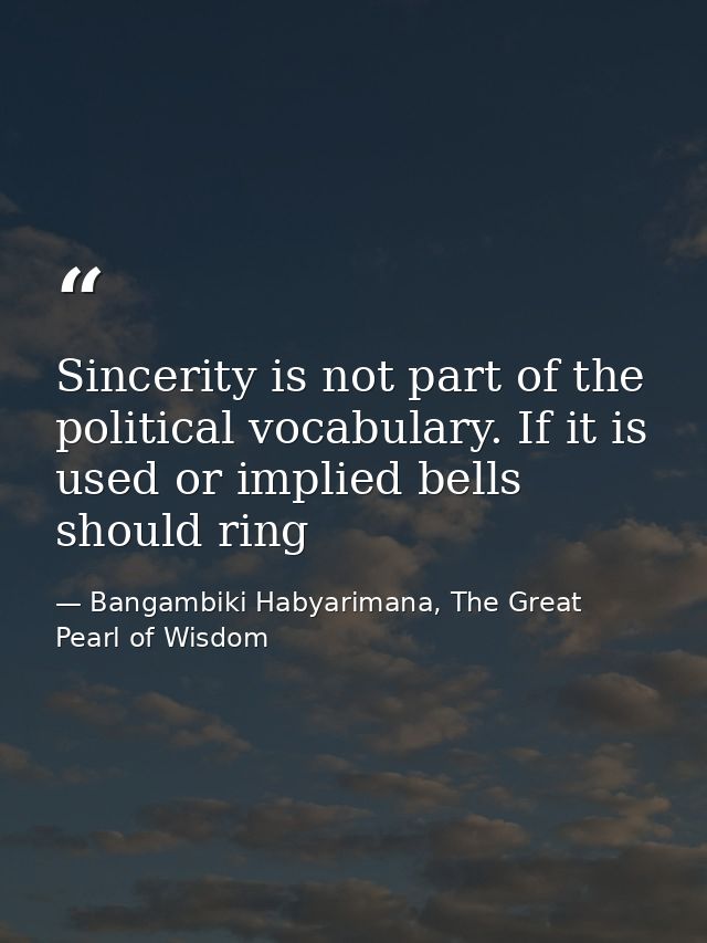 Sincerity is not part of the political vocabulary. If it is used or implied bells should ring — Bangambiki Habyarimana, The Great Pearl of Wisdom
