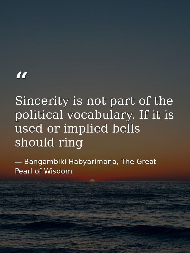 Sincerity is not part of the political vocabulary. If it is used or implied bells should ring — Bangambiki Habyarimana, The Great Pearl of Wisdom