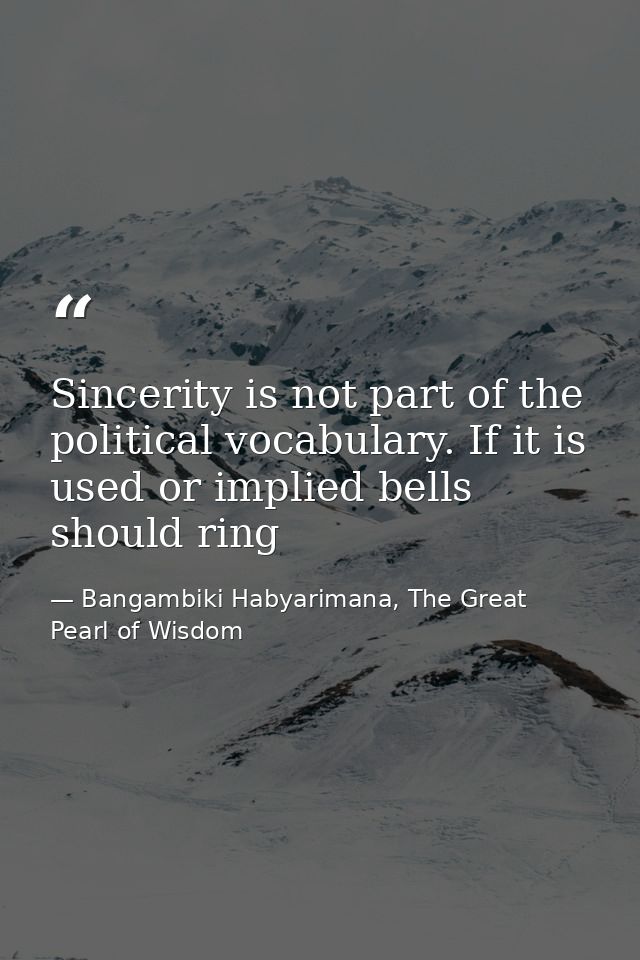 Sincerity is not part of the political vocabulary. If it is used or implied bells should ring — Bangambiki Habyarimana, The Great Pearl of Wisdom