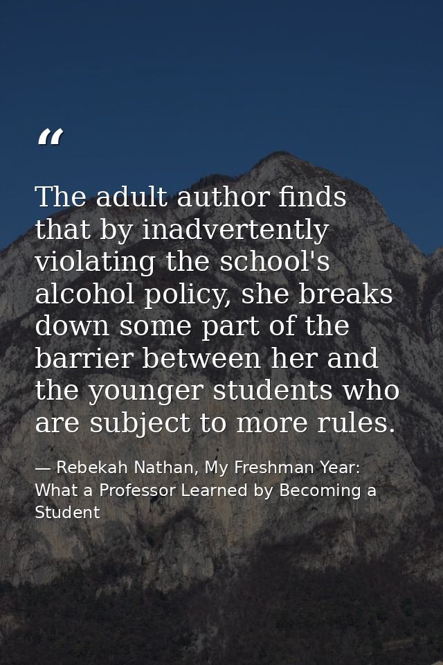 The adult author finds that by inadvertently violating the school's alcohol policy, she breaks down some part of the bar — Rebekah Nathan, My Freshman Year: What a Professor Learned by Becoming a Student