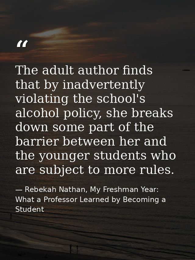 The adult author finds that by inadvertently violating the school's alcohol policy, she breaks down some part of the bar — Rebekah Nathan, My Freshman Year: What a Professor Learned by Becoming a Student
