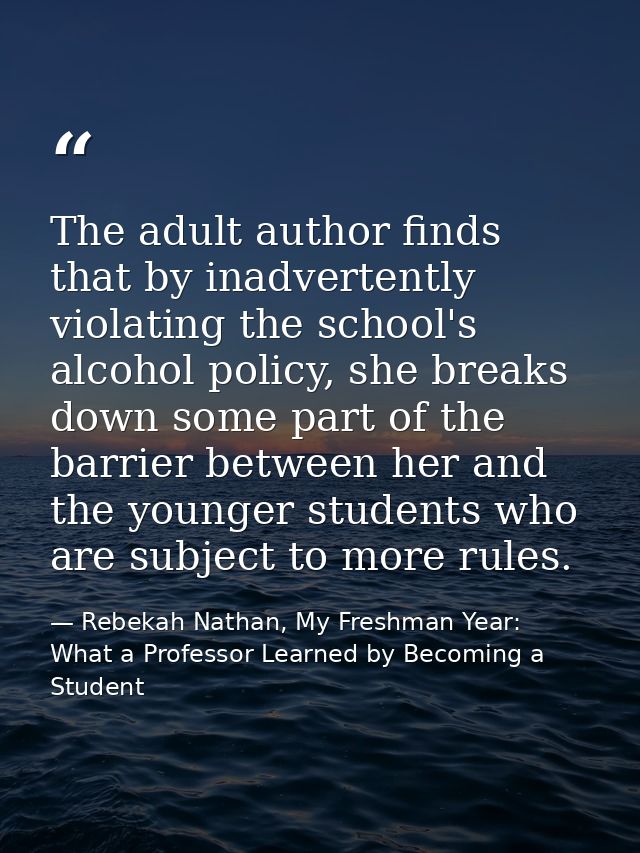 The adult author finds that by inadvertently violating the school's alcohol policy, she breaks down some part of the bar — Rebekah Nathan, My Freshman Year: What a Professor Learned by Becoming a Student