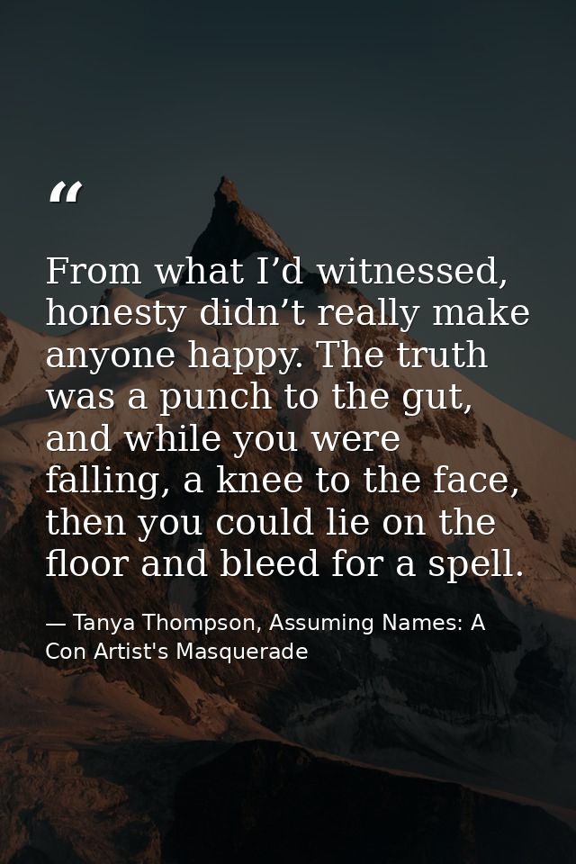From what I’d witnessed, honesty didn’t really make anyone happy. The truth was a punch to the gut, and while you were f — Tanya Thompson, Assuming Names: A Con Artist's Masquerade