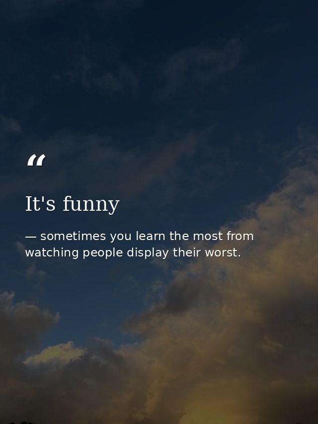 It's funny — sometimes you learn the most from watching people display their worst.