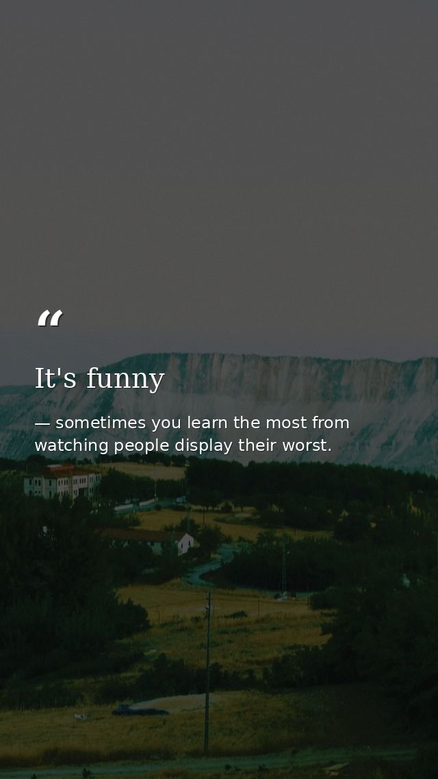 It's funny — sometimes you learn the most from watching people display their worst.