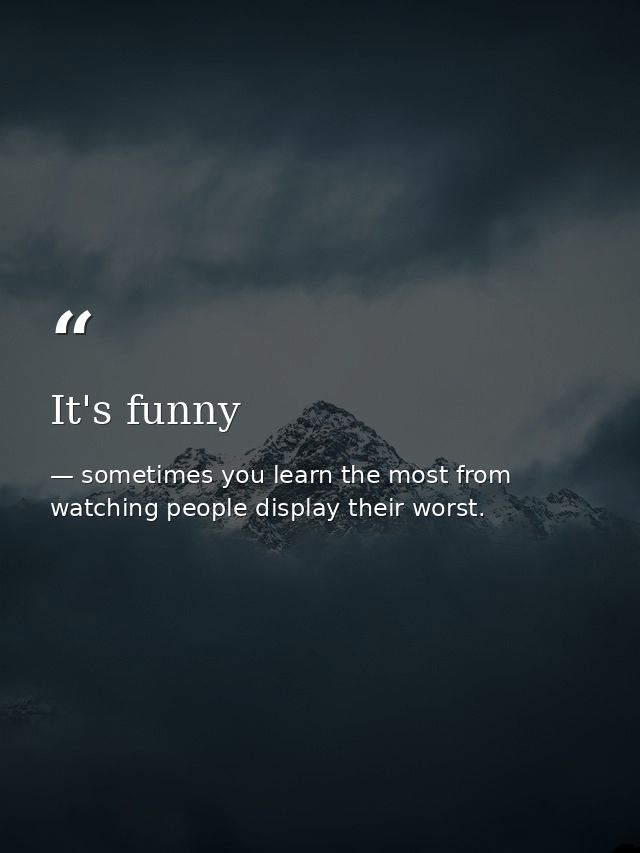It's funny — sometimes you learn the most from watching people display their worst.