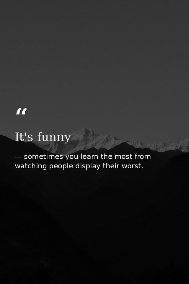 It's funny — sometimes you learn the most from watching people display their worst.