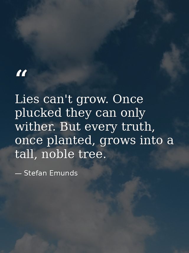 Lies can't grow. Once plucked they can only wither. But every truth, once planted, grows into a tall, noble tree.  — Stefan Emunds