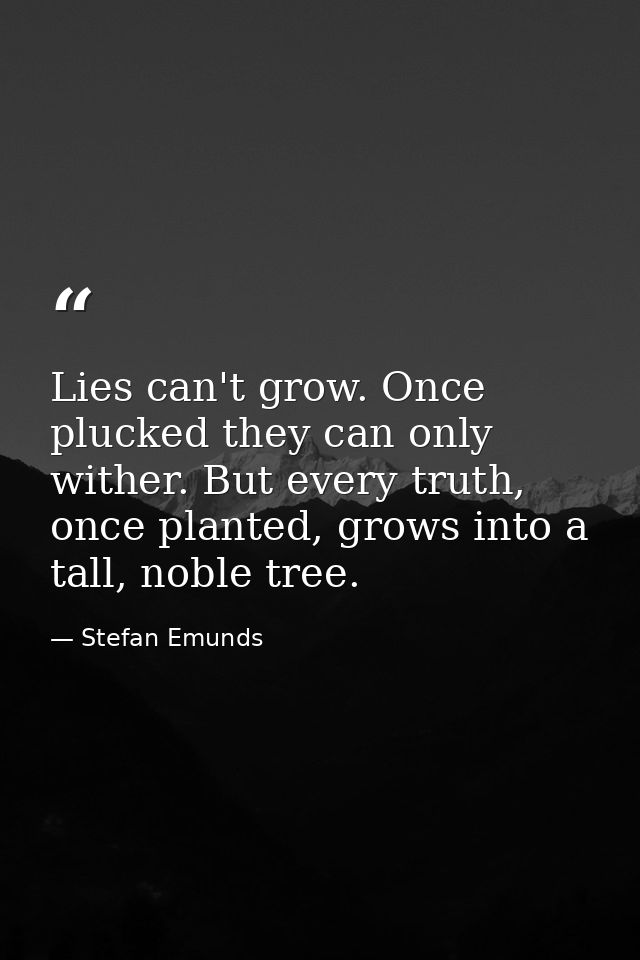 Lies can't grow. Once plucked they can only wither. But every truth, once planted, grows into a tall, noble tree.  — Stefan Emunds
