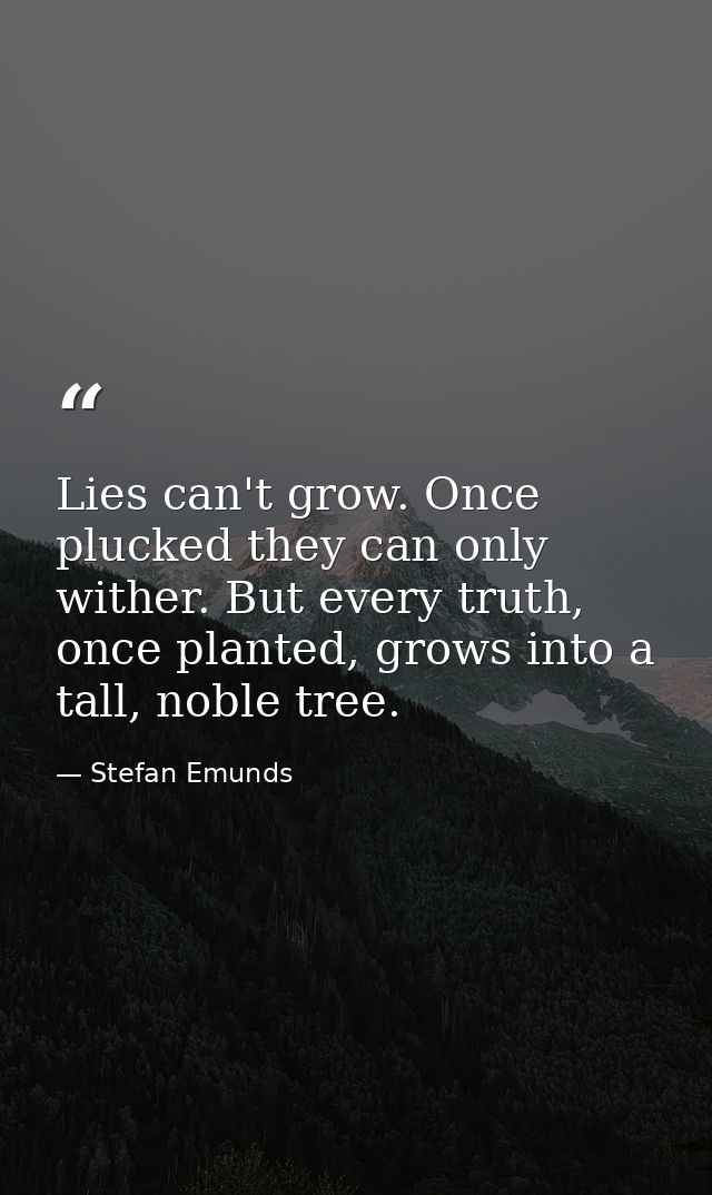 Lies can't grow. Once plucked they can only wither. But every truth, once planted, grows into a tall, noble tree.  — Stefan Emunds