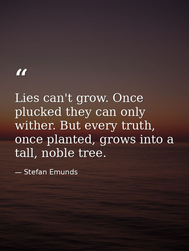 Lies can't grow. Once plucked they can only wither. But every truth, once planted, grows into a tall, noble tree.  — Stefan Emunds