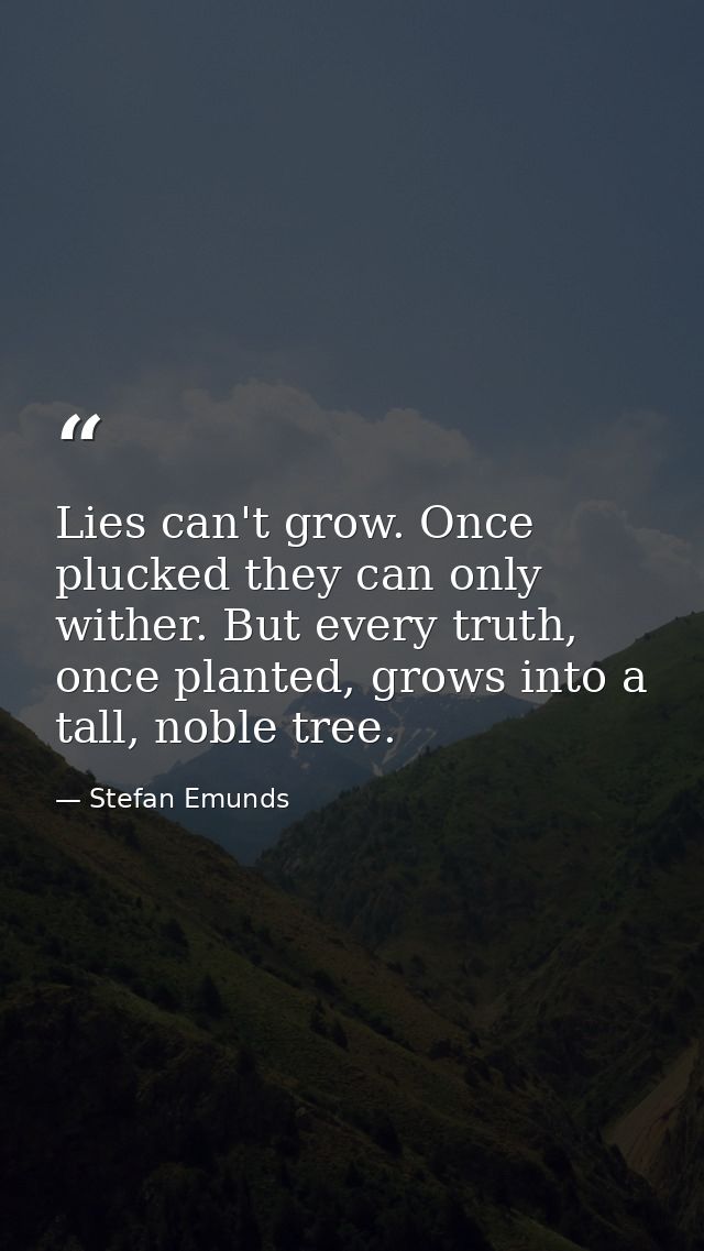 Lies can't grow. Once plucked they can only wither. But every truth, once planted, grows into a tall, noble tree.  — Stefan Emunds