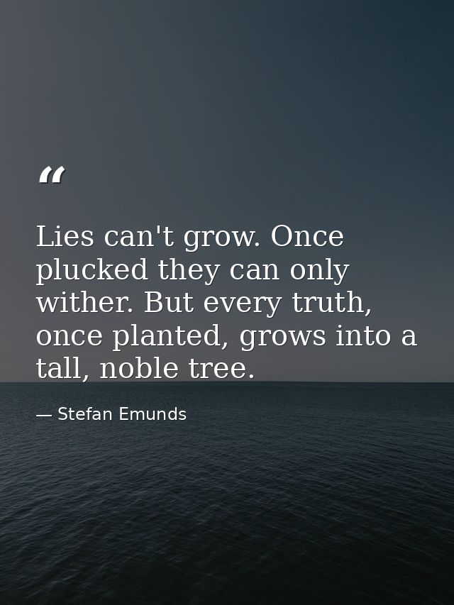 Lies can't grow. Once plucked they can only wither. But every truth, once planted, grows into a tall, noble tree.  — Stefan Emunds