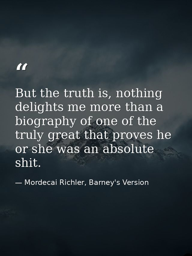 But the truth is, nothing delights me more than a biography of one of the truly great that proves he or she was an absol — Mordecai Richler, Barney's Version