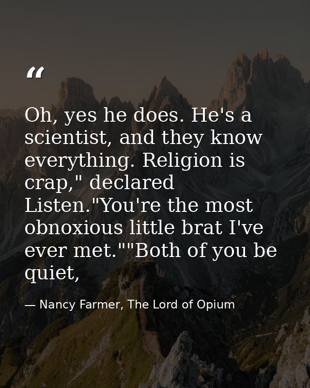 Oh, yes he does. He's a scientist, and they know everything. Religion is crap," declared Listen."You're the most obnoxio — Nancy Farmer, The Lord of Opium