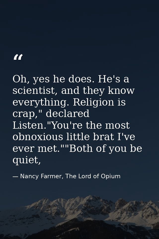 Oh, yes he does. He's a scientist, and they know everything. Religion is crap," declared Listen."You're the most obnoxio — Nancy Farmer, The Lord of Opium