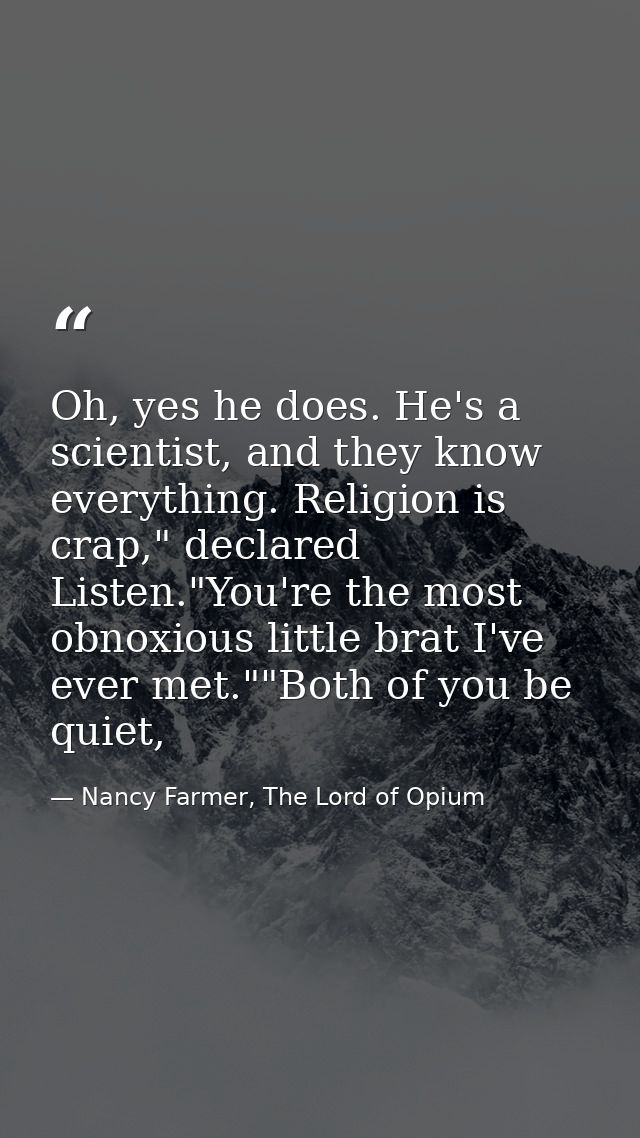 Oh, yes he does. He's a scientist, and they know everything. Religion is crap," declared Listen."You're the most obnoxio — Nancy Farmer, The Lord of Opium