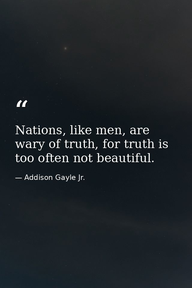Nations, like men, are wary of truth, for truth is too often not beautiful. — Addison Gayle Jr.