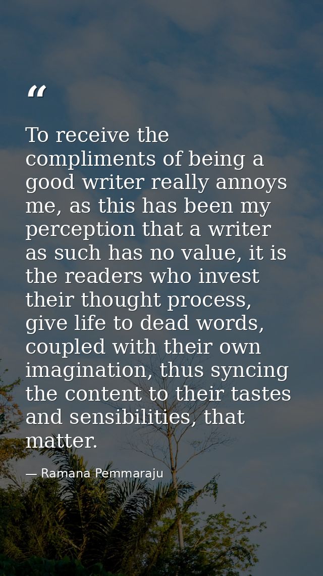 To receive the compliments of being a good writer really annoys me, as this has been my perception that a writer as such — Ramana Pemmaraju